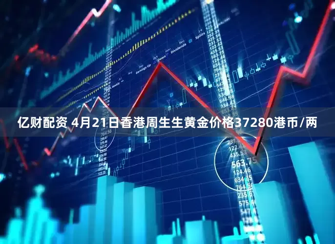 亿财配资 4月21日香港周生生黄金价格37280港币/两