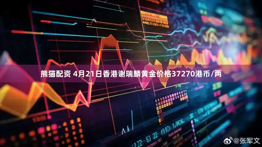 熊猫配资 4月21日香港谢瑞麟黄金价格37270港币/两