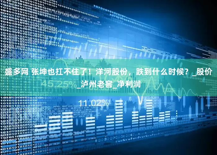 盛多网 张坤也扛不住了！洋河股份，跌到什么时候？_股价_泸州老窖_净利润