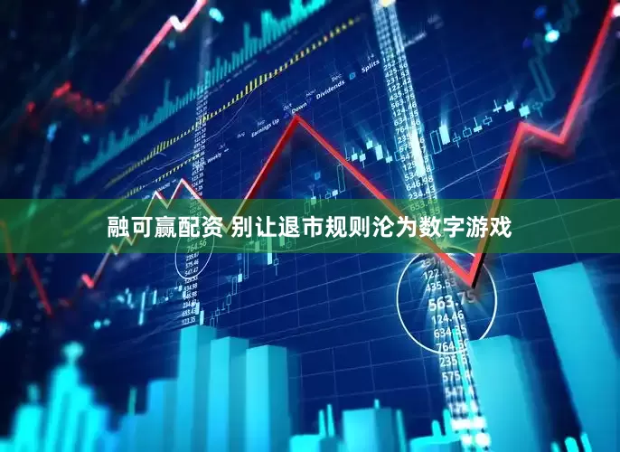 融可赢配资 别让退市规则沦为数字游戏