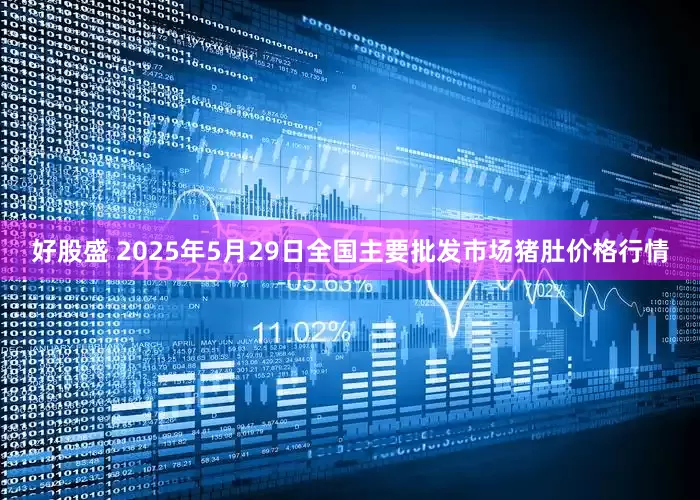 好股盛 2025年5月29日全国主要批发市场猪肚价格行情