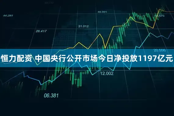 恒力配资 中国央行公开市场今日净投放1197亿元