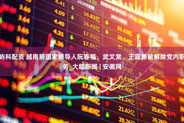 屿科配资 越南前国家领导人阮春福、武文赏、王庭惠被解除党内职务_大皖新闻 | 安徽网