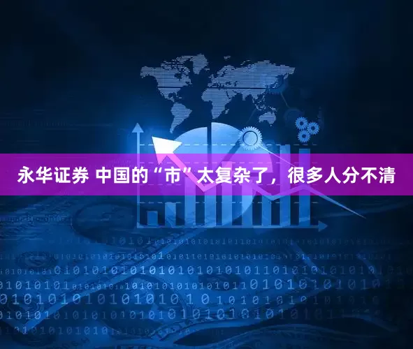 永华证券 中国的“市”太复杂了，很多人分不清