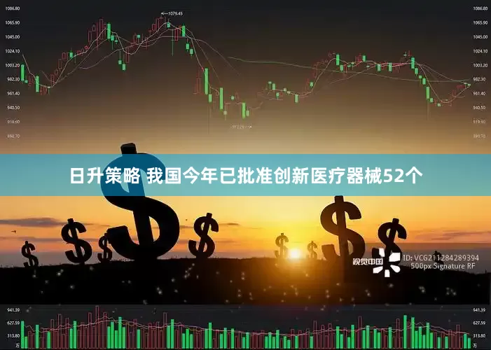 日升策略 我国今年已批准创新医疗器械52个