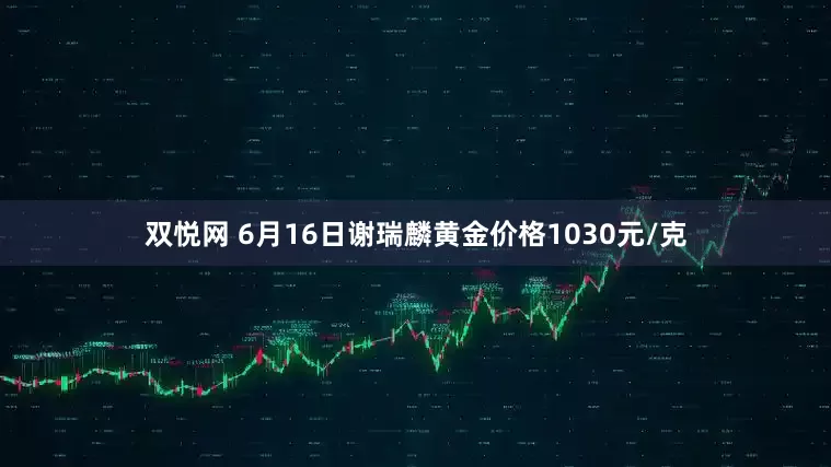 双悦网 6月16日谢瑞麟黄金价格1030元/克