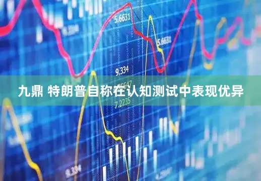 九鼎 特朗普自称在认知测试中表现优异