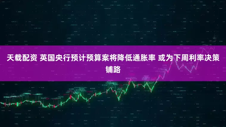 天载配资 英国央行预计预算案将降低通胀率 或为下周利率决策铺路